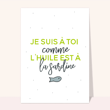 Je suis &agrave; toi comme l'huile &agrave; la sardine